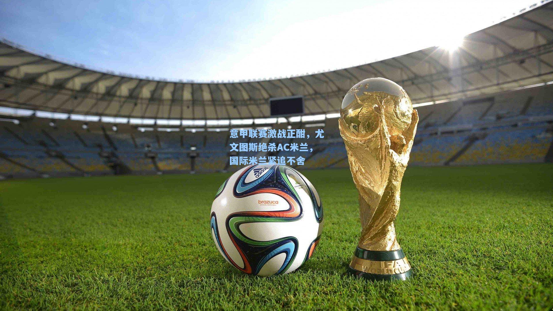 意甲联赛激战正酣，尤文图斯绝杀AC米兰，国际米兰紧追不舍