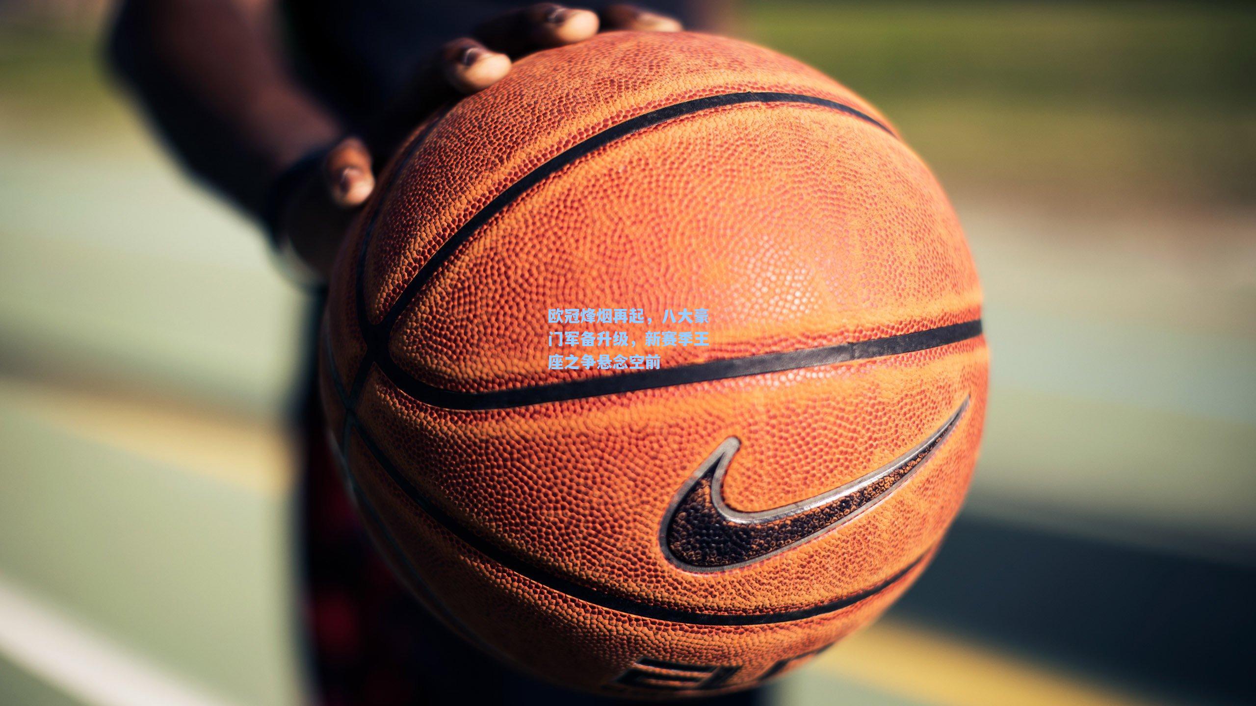 欧冠烽烟再起，八大豪门军备升级，新赛季王座之争悬念空前