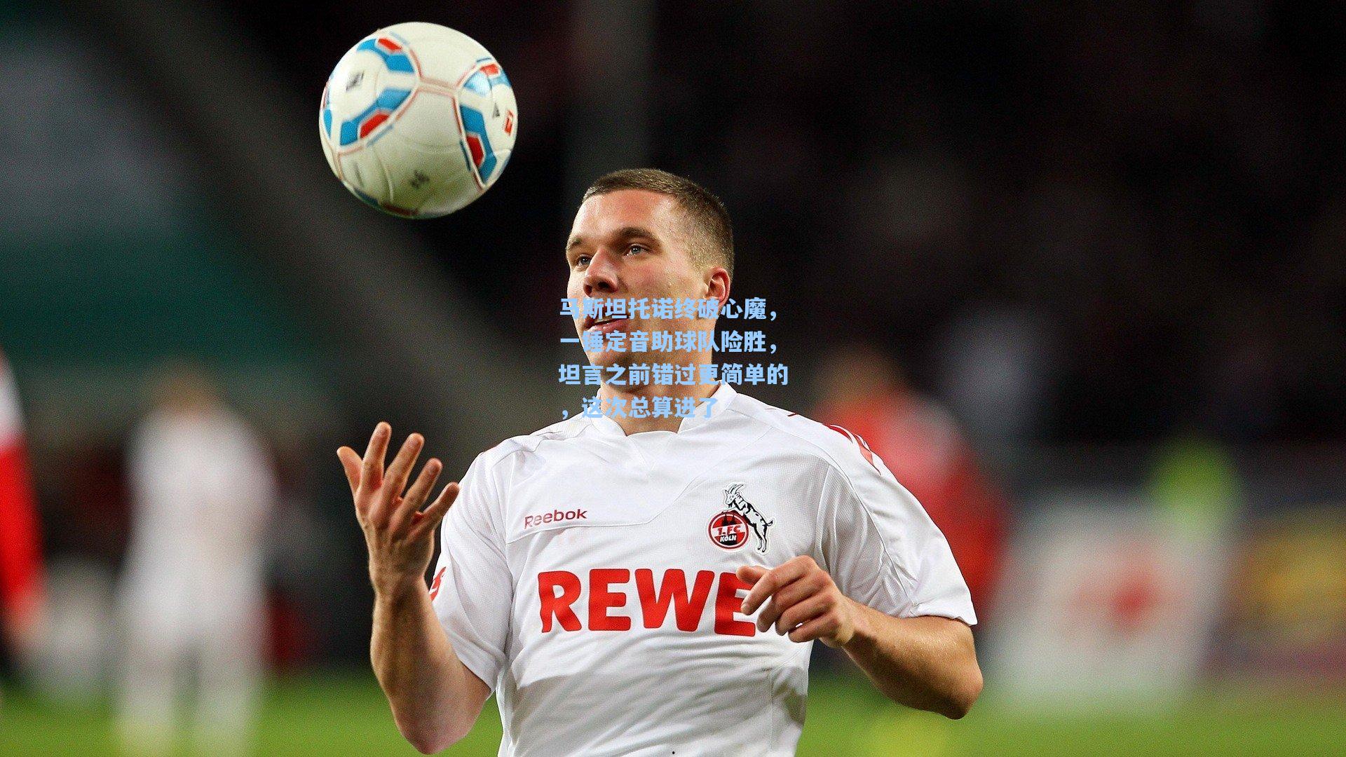 马斯坦托诺终破心魔，一锤定音助球队险胜，坦言之前错过更简单的，这次总算进了