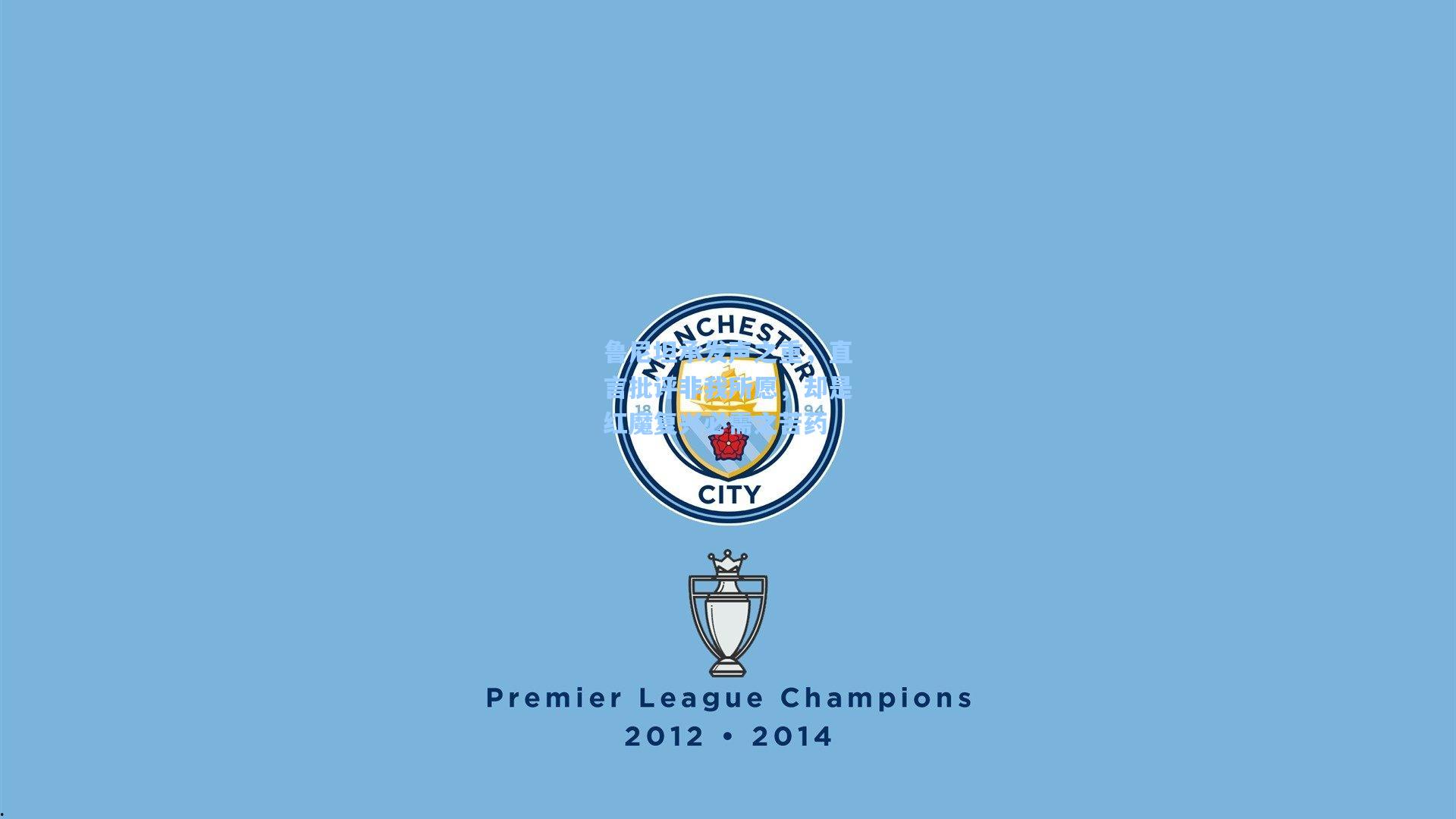 鲁尼坦承发声之重，直言批评非我所愿，却是红魔复兴必需之苦药