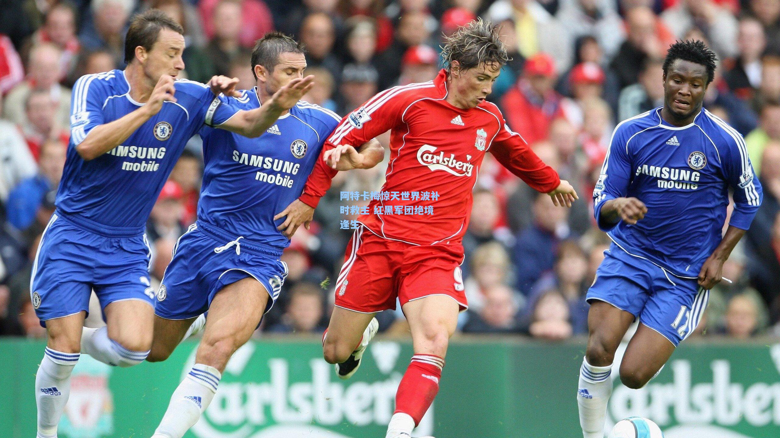 阿特卡梅惊天世界波补时救主 红黑军团绝境逢生