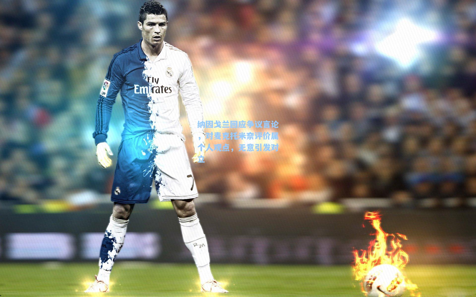 纳因戈兰回应争议言论，对麦克托米奈评价属个人观点，无意引发对立