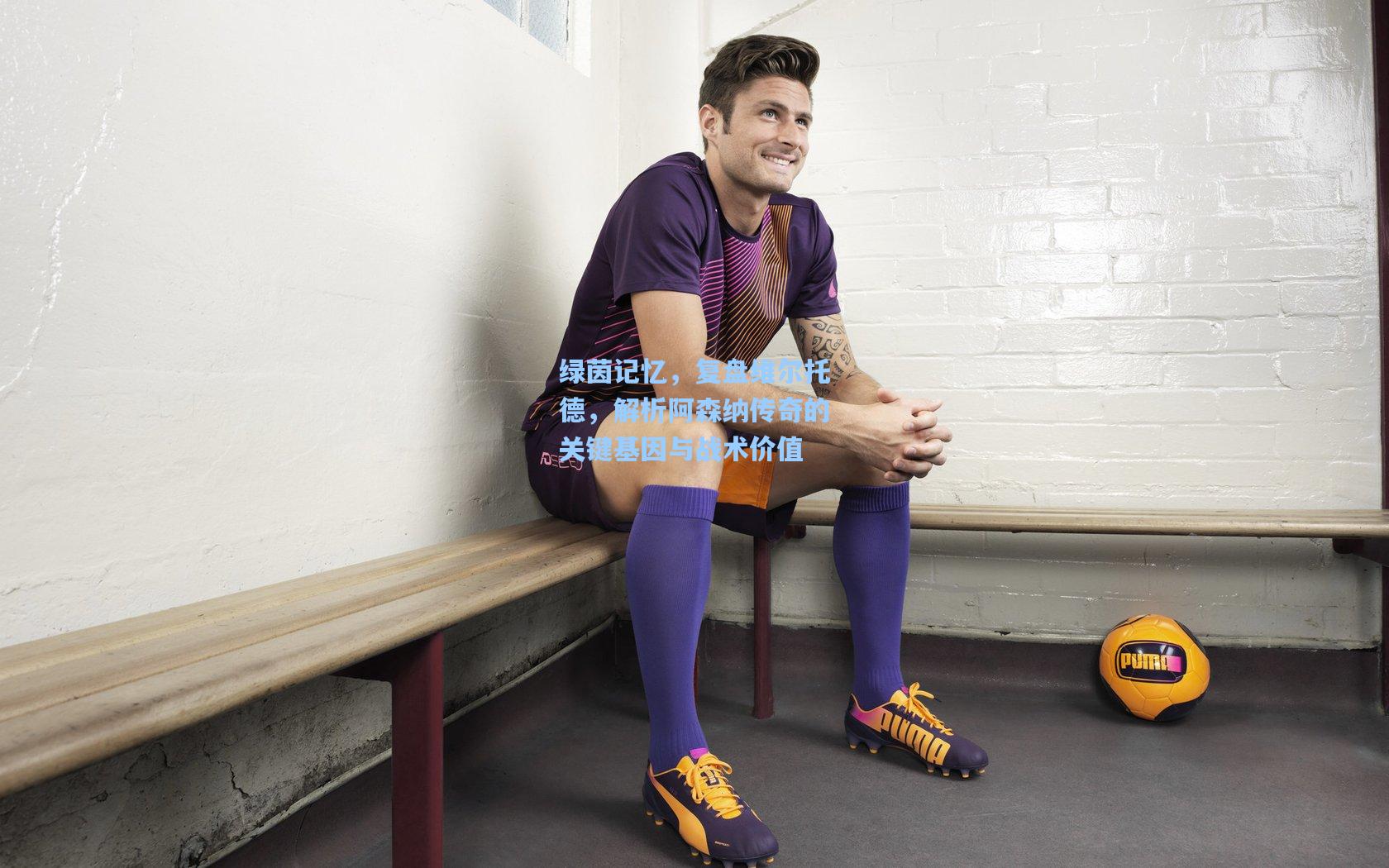 绿茵记忆，复盘维尔托德，解析阿森纳传奇的关键基因与战术价值