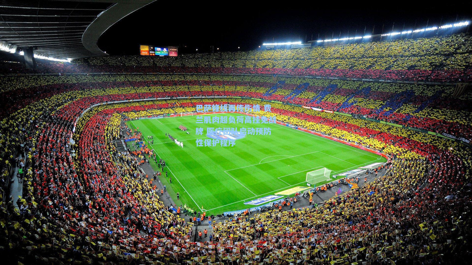 巴萨锋线再传伤情 费兰肌肉超负荷高挂免战牌 医疗团队启动预防性保护程序