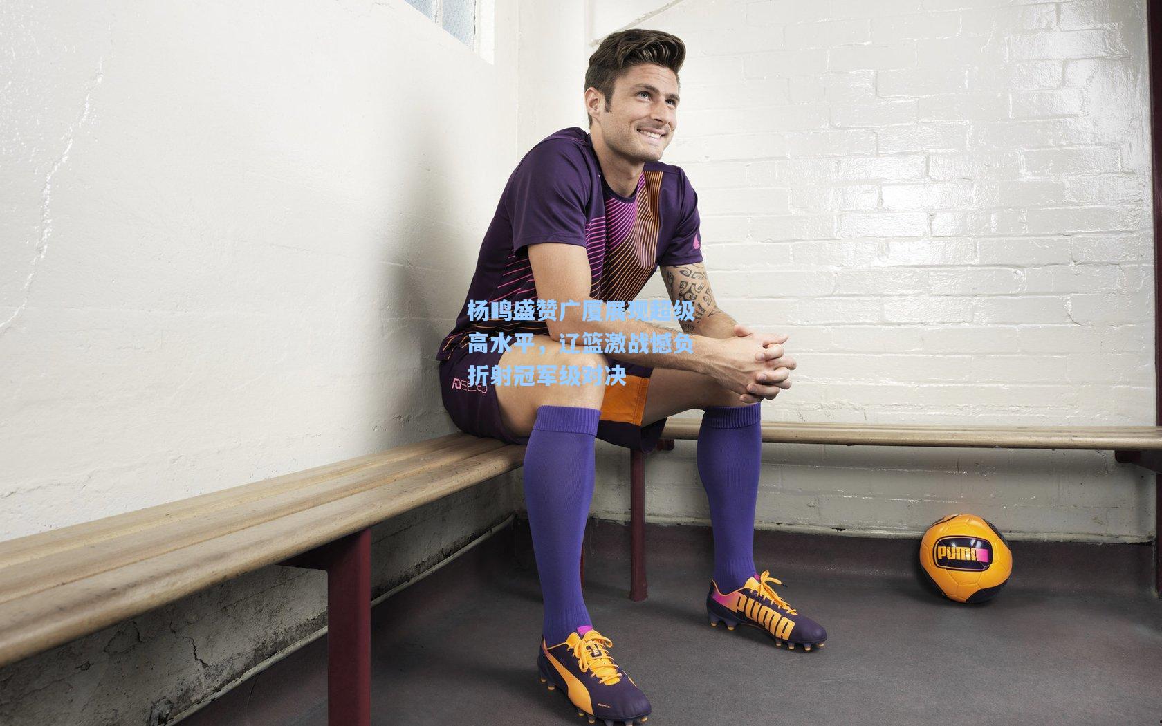 杨鸣盛赞广厦展现超级高水平，辽篮激战憾负折射冠军级对决